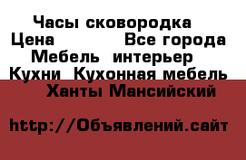 Часы-сковородка › Цена ­ 2 500 - Все города Мебель, интерьер » Кухни. Кухонная мебель   . Ханты-Мансийский